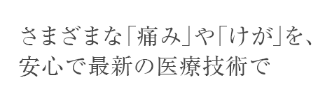 さまざまな痛みやけがを、安心で最新の医療技術で